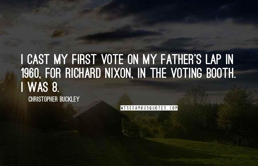 Christopher Buckley Quotes: I cast my first vote on my father's lap in 1960, for Richard Nixon, in the voting booth. I was 8.