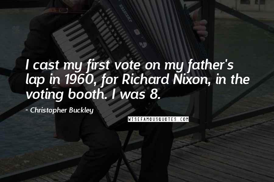 Christopher Buckley Quotes: I cast my first vote on my father's lap in 1960, for Richard Nixon, in the voting booth. I was 8.