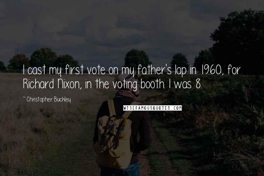 Christopher Buckley Quotes: I cast my first vote on my father's lap in 1960, for Richard Nixon, in the voting booth. I was 8.