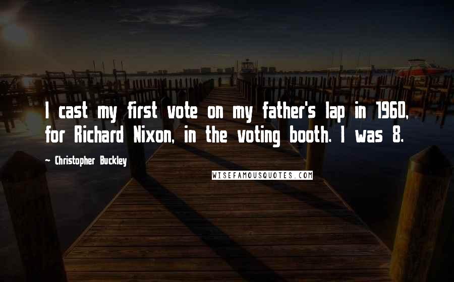 Christopher Buckley Quotes: I cast my first vote on my father's lap in 1960, for Richard Nixon, in the voting booth. I was 8.