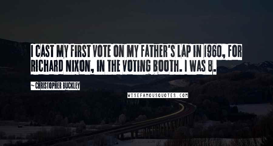 Christopher Buckley Quotes: I cast my first vote on my father's lap in 1960, for Richard Nixon, in the voting booth. I was 8.