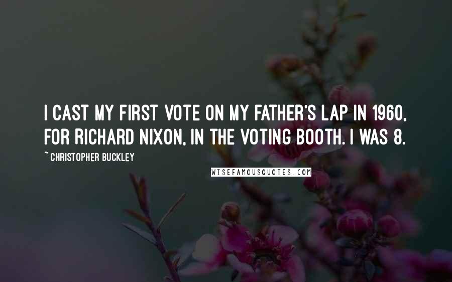Christopher Buckley Quotes: I cast my first vote on my father's lap in 1960, for Richard Nixon, in the voting booth. I was 8.