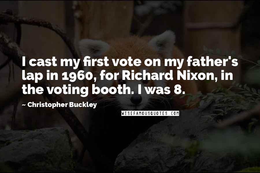 Christopher Buckley Quotes: I cast my first vote on my father's lap in 1960, for Richard Nixon, in the voting booth. I was 8.