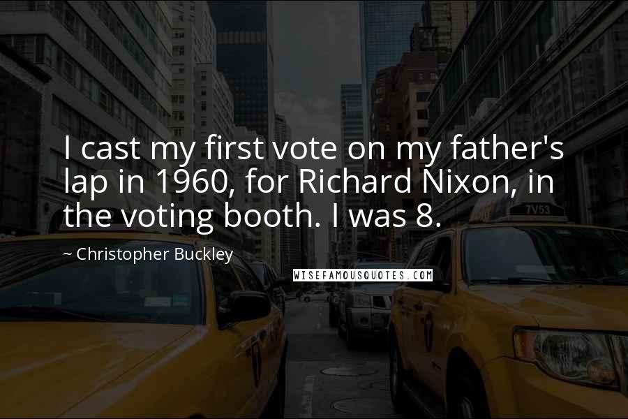 Christopher Buckley Quotes: I cast my first vote on my father's lap in 1960, for Richard Nixon, in the voting booth. I was 8.