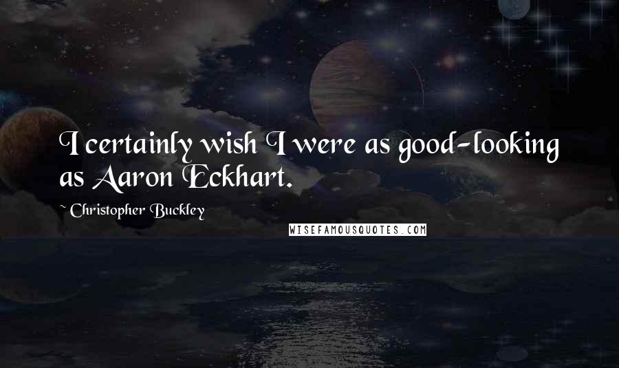 Christopher Buckley Quotes: I certainly wish I were as good-looking as Aaron Eckhart.