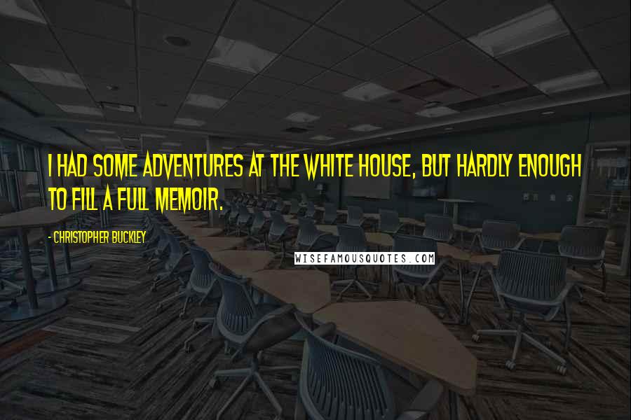 Christopher Buckley Quotes: I had some adventures at the White House, but hardly enough to fill a full memoir.