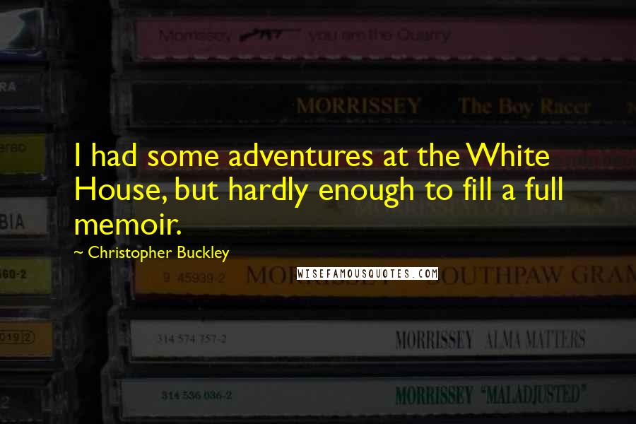 Christopher Buckley Quotes: I had some adventures at the White House, but hardly enough to fill a full memoir.