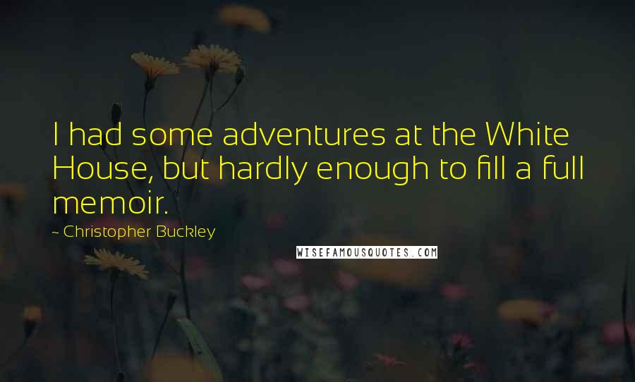 Christopher Buckley Quotes: I had some adventures at the White House, but hardly enough to fill a full memoir.