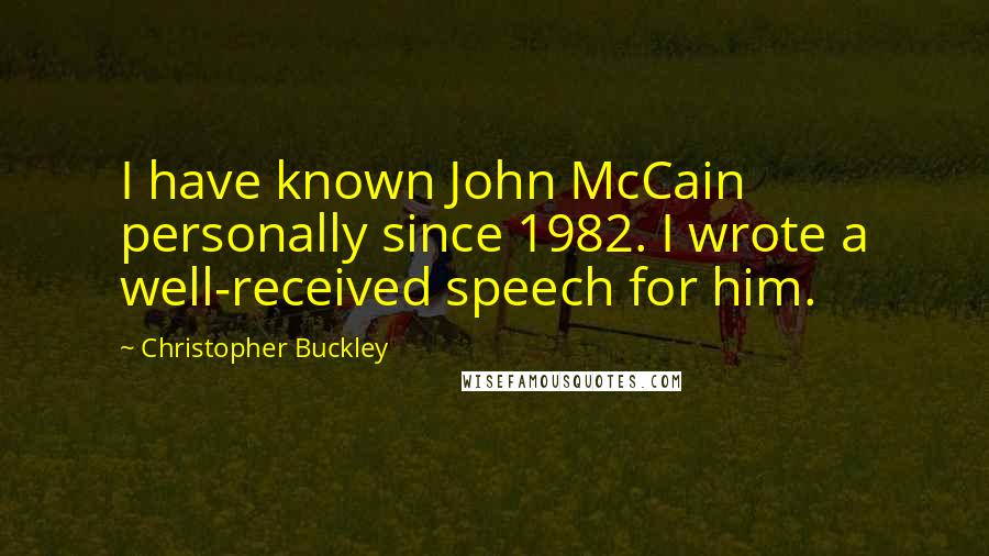 Christopher Buckley Quotes: I have known John McCain personally since 1982. I wrote a well-received speech for him.