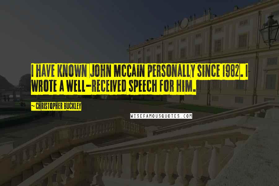 Christopher Buckley Quotes: I have known John McCain personally since 1982. I wrote a well-received speech for him.