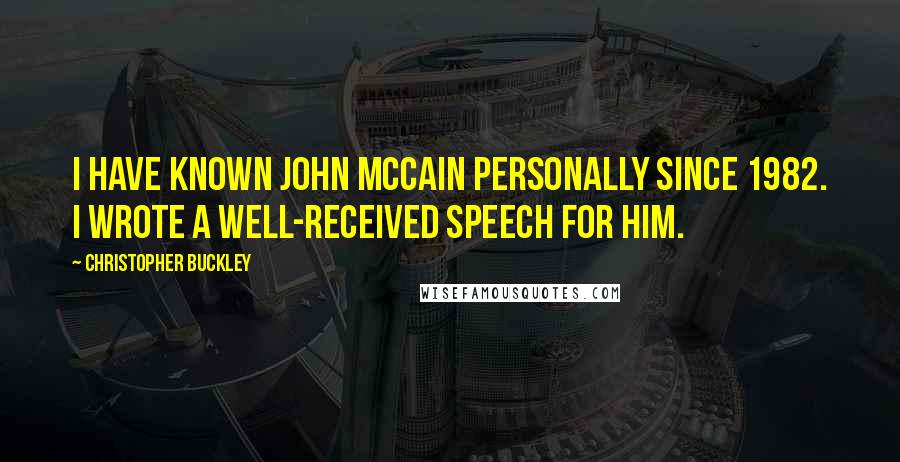 Christopher Buckley Quotes: I have known John McCain personally since 1982. I wrote a well-received speech for him.