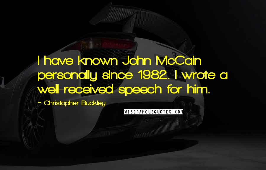 Christopher Buckley Quotes: I have known John McCain personally since 1982. I wrote a well-received speech for him.