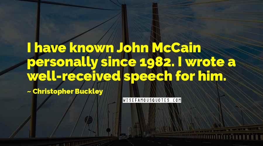 Christopher Buckley Quotes: I have known John McCain personally since 1982. I wrote a well-received speech for him.