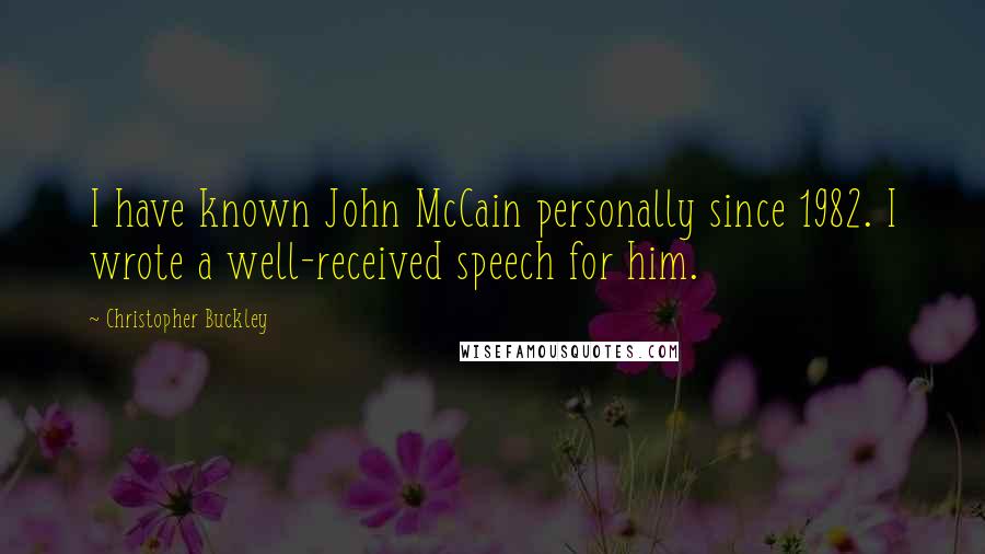 Christopher Buckley Quotes: I have known John McCain personally since 1982. I wrote a well-received speech for him.