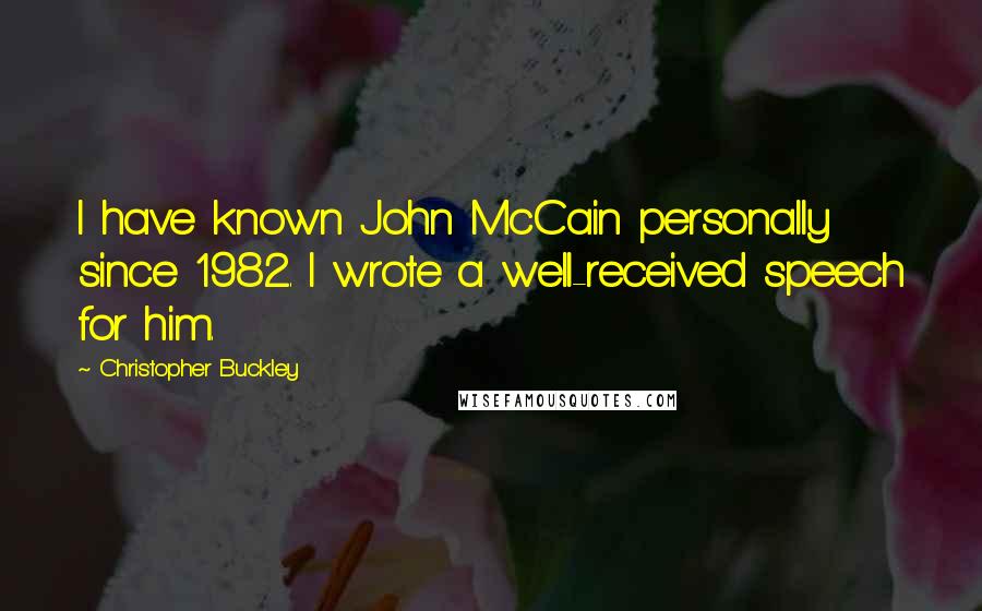 Christopher Buckley Quotes: I have known John McCain personally since 1982. I wrote a well-received speech for him.