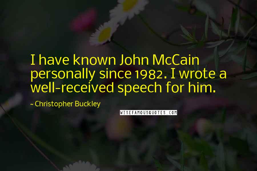 Christopher Buckley Quotes: I have known John McCain personally since 1982. I wrote a well-received speech for him.