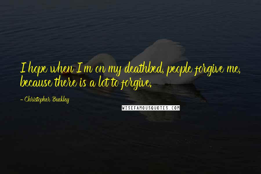 Christopher Buckley Quotes: I hope when I'm on my deathbed, people forgive me, because there is a lot to forgive.