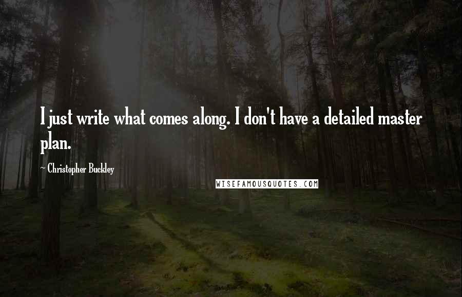 Christopher Buckley Quotes: I just write what comes along. I don't have a detailed master plan.