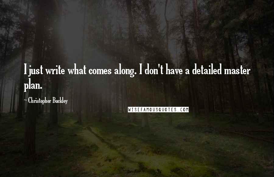 Christopher Buckley Quotes: I just write what comes along. I don't have a detailed master plan.