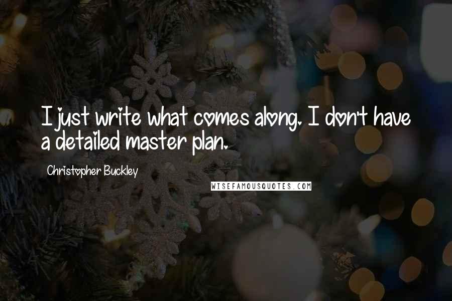 Christopher Buckley Quotes: I just write what comes along. I don't have a detailed master plan.