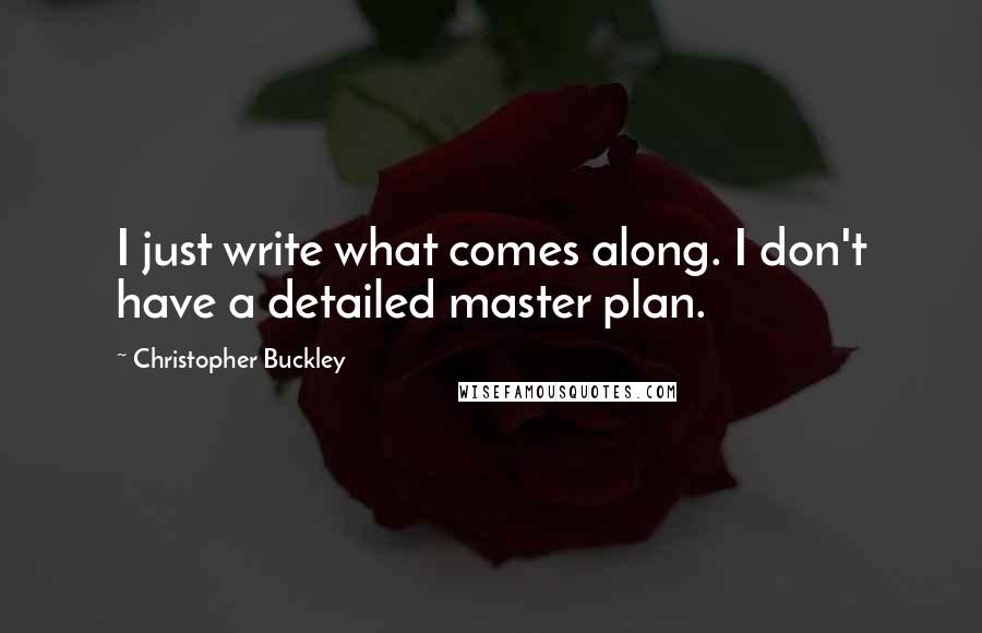 Christopher Buckley Quotes: I just write what comes along. I don't have a detailed master plan.