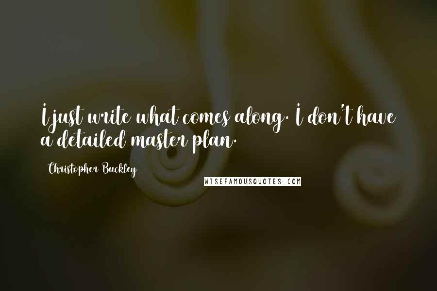 Christopher Buckley Quotes: I just write what comes along. I don't have a detailed master plan.
