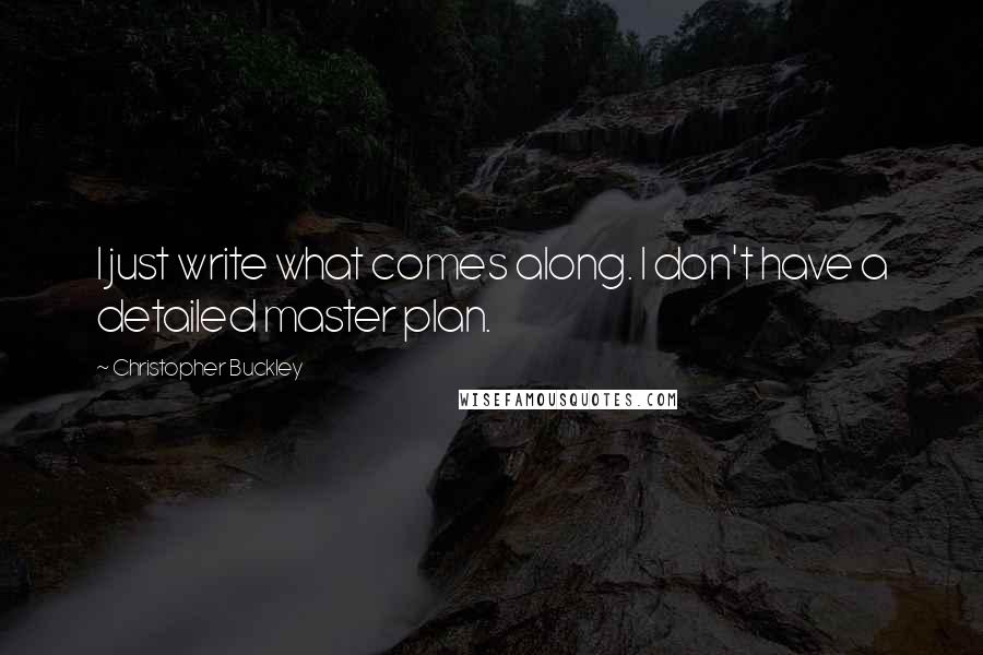 Christopher Buckley Quotes: I just write what comes along. I don't have a detailed master plan.