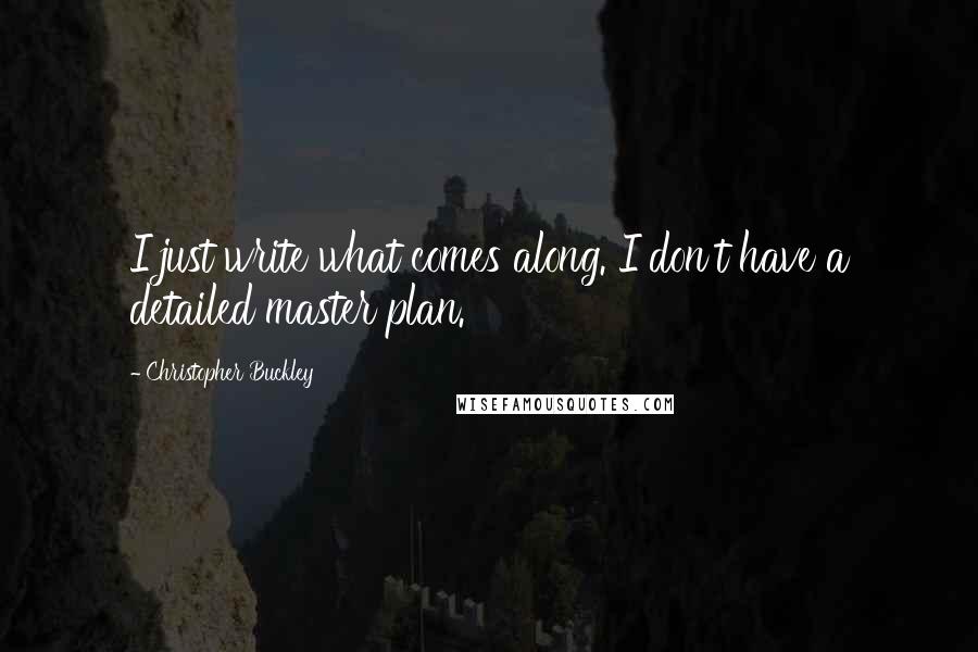 Christopher Buckley Quotes: I just write what comes along. I don't have a detailed master plan.