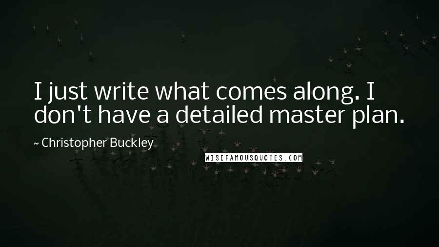 Christopher Buckley Quotes: I just write what comes along. I don't have a detailed master plan.