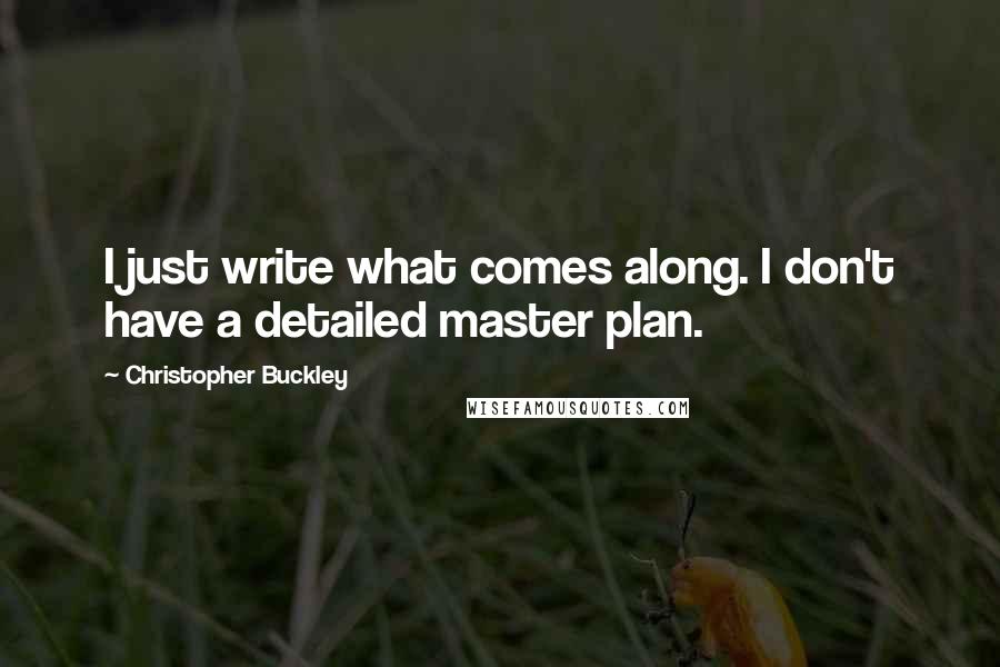 Christopher Buckley Quotes: I just write what comes along. I don't have a detailed master plan.