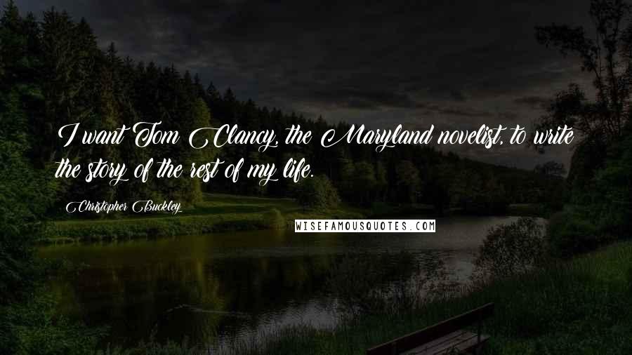 Christopher Buckley Quotes: I want Tom Clancy, the Maryland novelist, to write the story of the rest of my life.