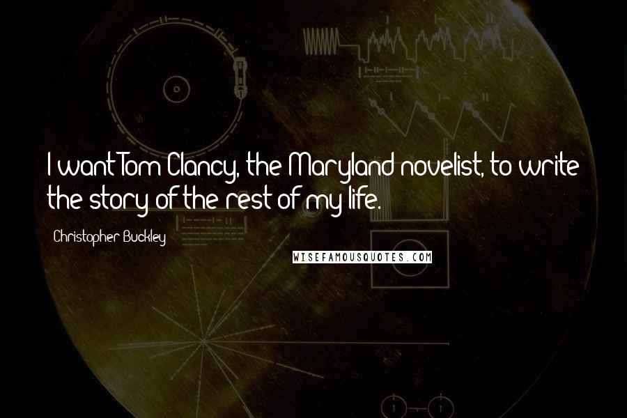 Christopher Buckley Quotes: I want Tom Clancy, the Maryland novelist, to write the story of the rest of my life.