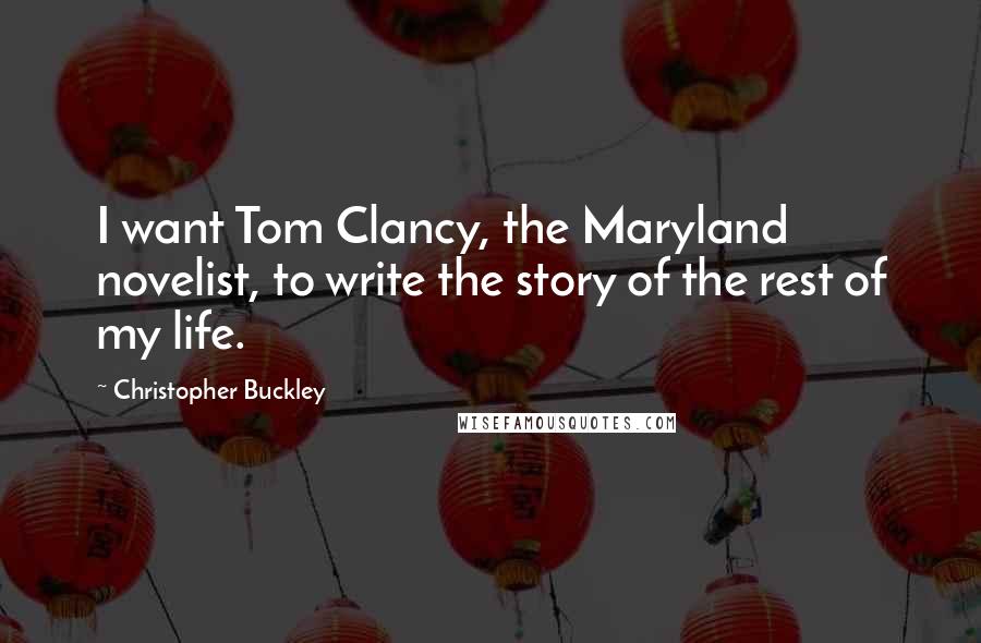 Christopher Buckley Quotes: I want Tom Clancy, the Maryland novelist, to write the story of the rest of my life.