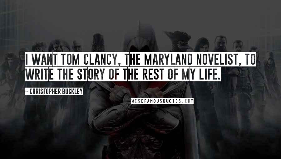 Christopher Buckley Quotes: I want Tom Clancy, the Maryland novelist, to write the story of the rest of my life.