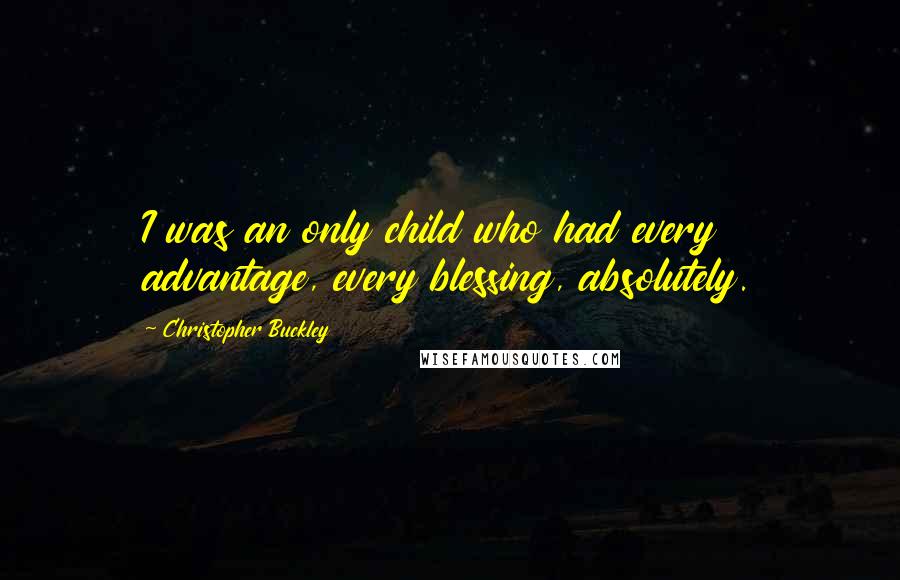 Christopher Buckley Quotes: I was an only child who had every advantage, every blessing, absolutely.