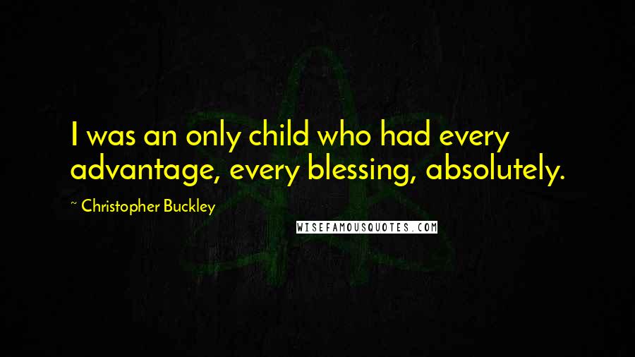 Christopher Buckley Quotes: I was an only child who had every advantage, every blessing, absolutely.