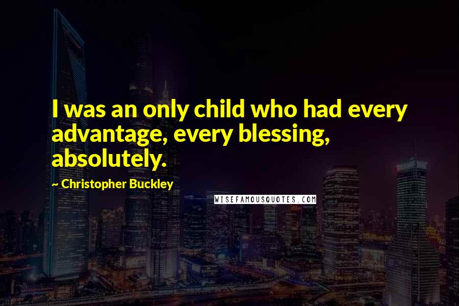 Christopher Buckley Quotes: I was an only child who had every advantage, every blessing, absolutely.