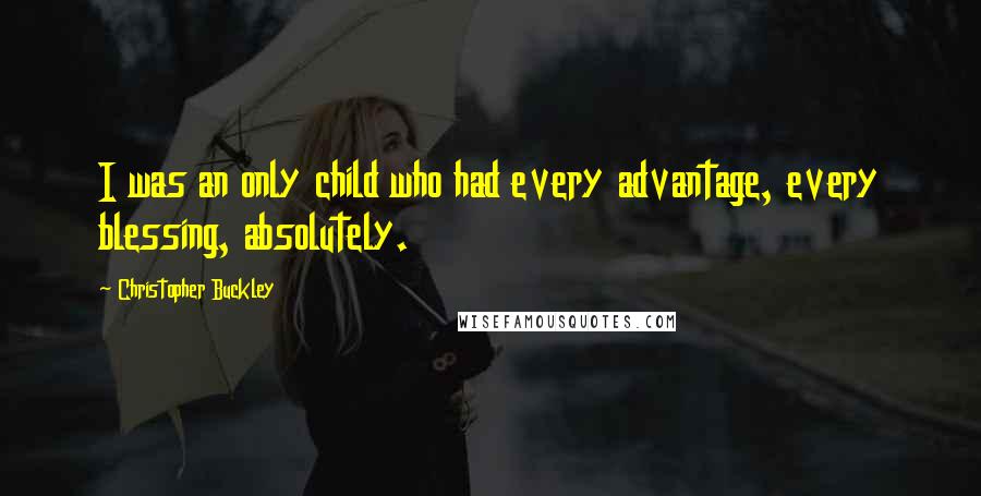 Christopher Buckley Quotes: I was an only child who had every advantage, every blessing, absolutely.