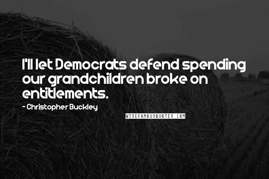 Christopher Buckley Quotes: I'll let Democrats defend spending our grandchildren broke on entitlements.