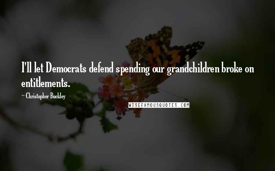 Christopher Buckley Quotes: I'll let Democrats defend spending our grandchildren broke on entitlements.