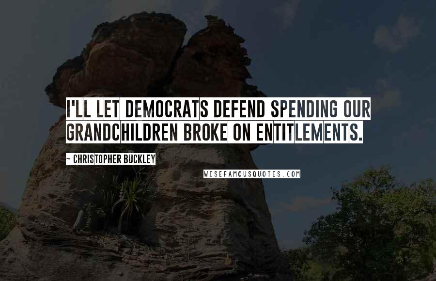 Christopher Buckley Quotes: I'll let Democrats defend spending our grandchildren broke on entitlements.