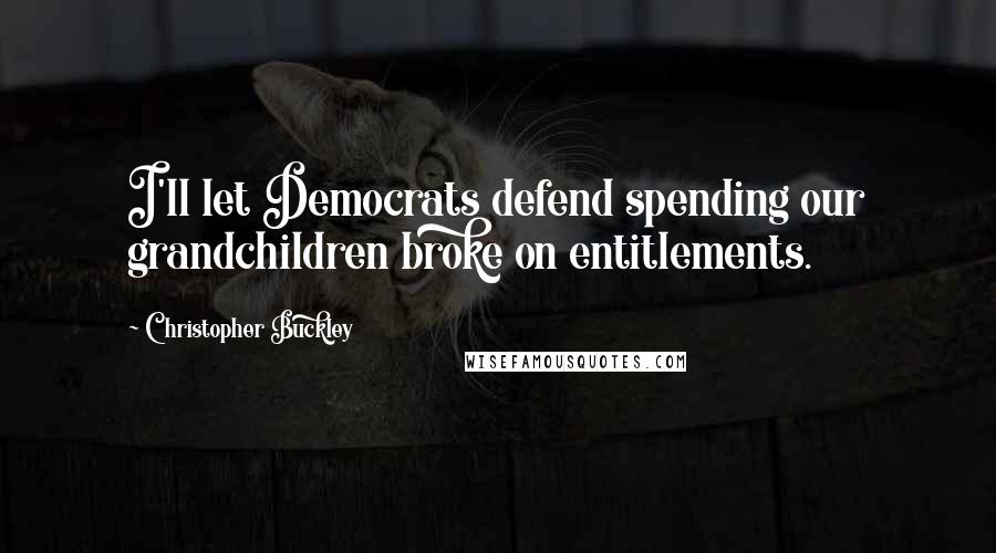 Christopher Buckley Quotes: I'll let Democrats defend spending our grandchildren broke on entitlements.