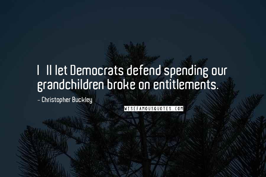 Christopher Buckley Quotes: I'll let Democrats defend spending our grandchildren broke on entitlements.