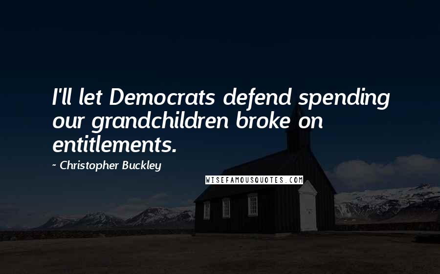 Christopher Buckley Quotes: I'll let Democrats defend spending our grandchildren broke on entitlements.