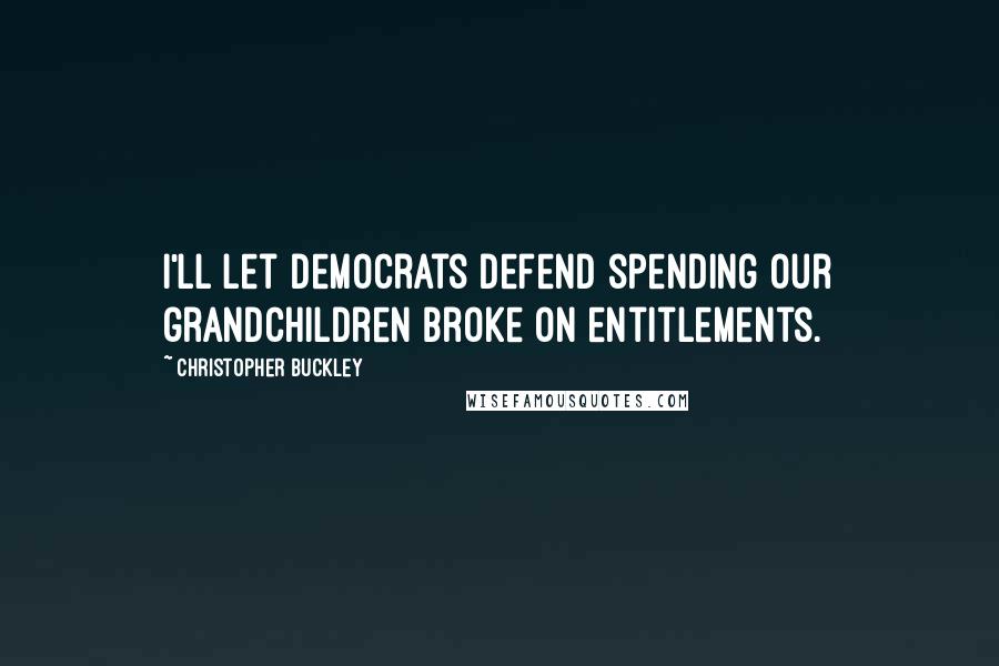 Christopher Buckley Quotes: I'll let Democrats defend spending our grandchildren broke on entitlements.