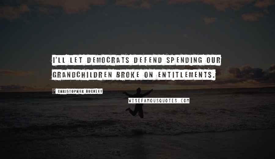 Christopher Buckley Quotes: I'll let Democrats defend spending our grandchildren broke on entitlements.