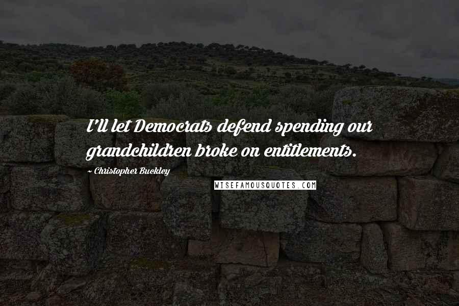 Christopher Buckley Quotes: I'll let Democrats defend spending our grandchildren broke on entitlements.