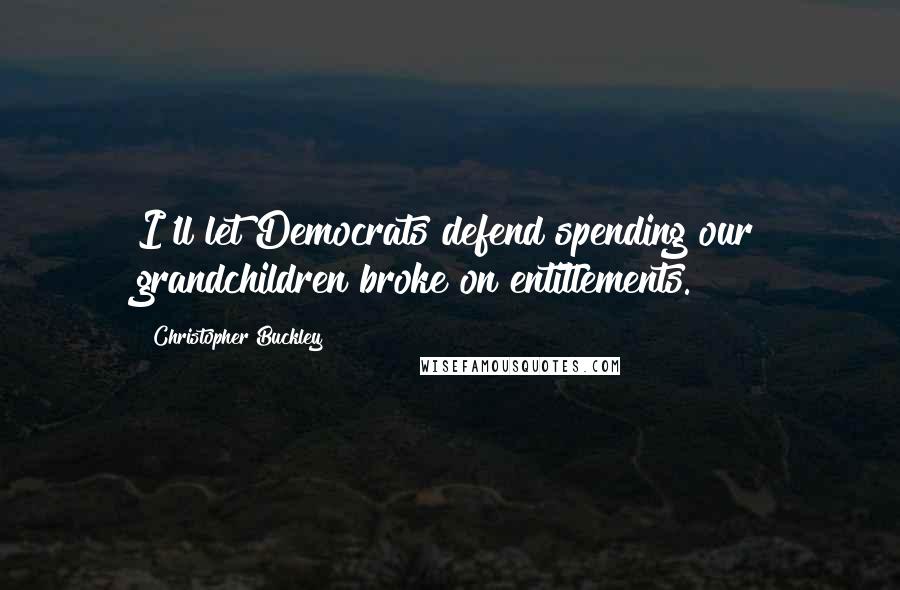 Christopher Buckley Quotes: I'll let Democrats defend spending our grandchildren broke on entitlements.