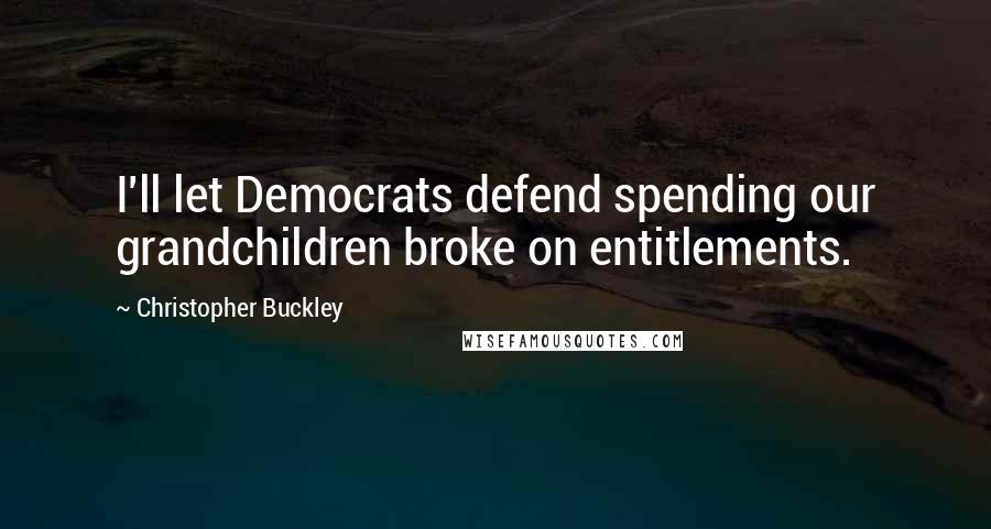 Christopher Buckley Quotes: I'll let Democrats defend spending our grandchildren broke on entitlements.