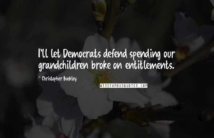 Christopher Buckley Quotes: I'll let Democrats defend spending our grandchildren broke on entitlements.